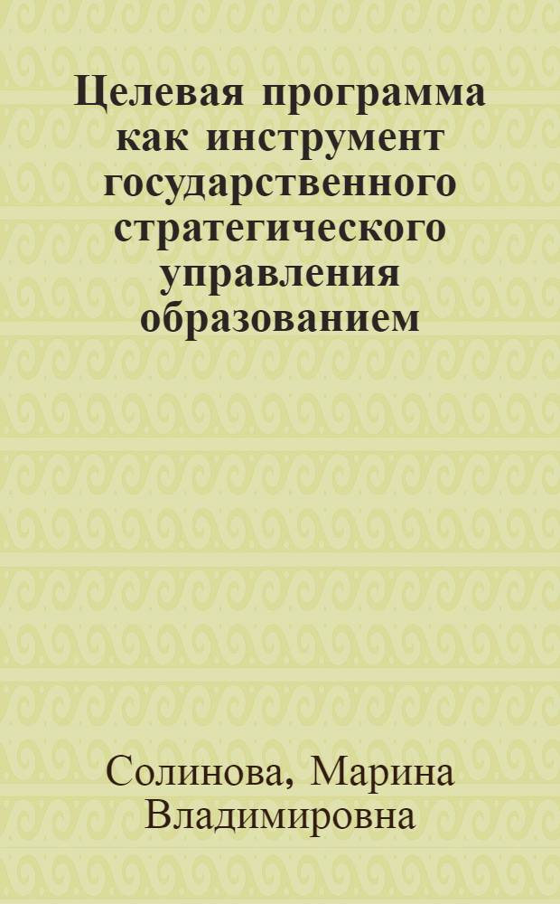 Целевая программа как инструмент государственного стратегического управления образованием : автореф. дис. на соиск. учен. степ. канд. экон. наук : специальность 08.00.05 <Экономика и упр. нар. хоз-вом>