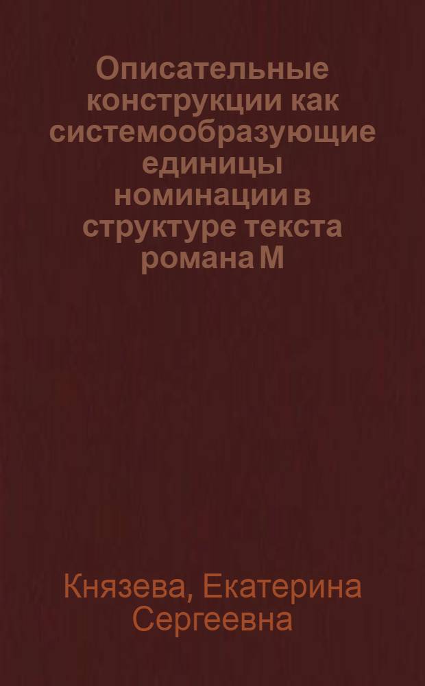 Описательные конструкции как системообразующие единицы номинации в структуре текста романа М. А. Булгакова "Мастер и Маргарита" : автореф. дис. на соиск. учен. степ. канд. филол. наук : специальность 10.02.01 <Рус. яз.>