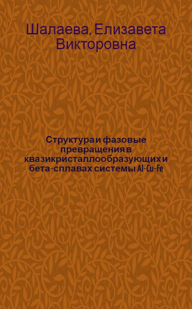 Структура и фазовые превращения в квазикристаллообразующих и бета-сплавах системы Al-Cu-Fe : автореф. дис. на соиск. учен. степ. д-ра хим. наук : специальность 02.00.21 <Химия твердого тела>