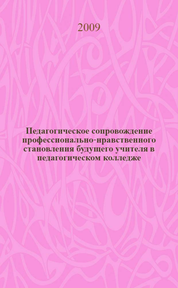 Педагогическое сопровождение профессионально-нравственного становления будущего учителя в педагогическом колледже : автореф. дис. на соиск. учен. степ. канд. пед. наук : специальность 13.00.08 <Теория и методика проф. образования>