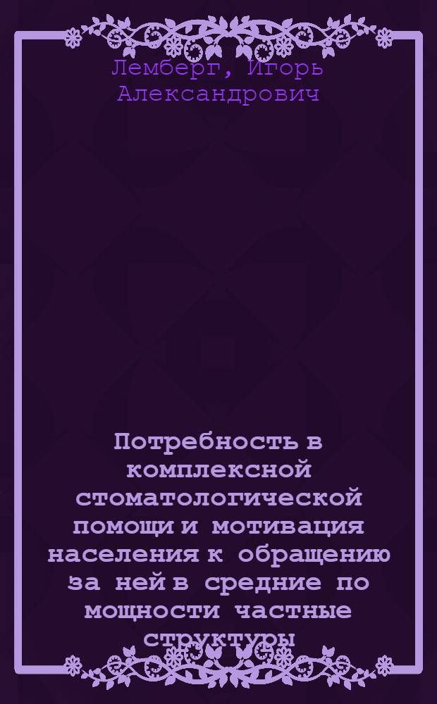 Потребность в комплексной стоматологической помощи и мотивация населения к обращению за ней в средние по мощности частные структуры : автореф. дис. на соиск. учен. степ. канд. мед. наук : специальность 14.00.21 <Стоматология>