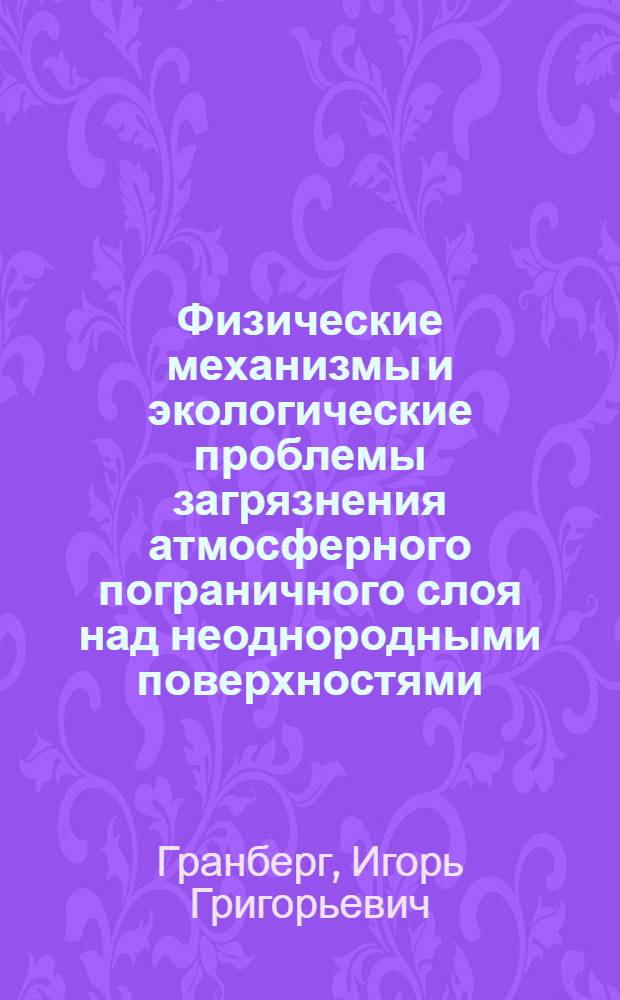 Физические механизмы и экологические проблемы загрязнения атмосферного пограничного слоя над неоднородными поверхностями : автореф. дис. на соиск. учен. степ. д-ра физ.-мат. наук : специальность 03.00.16 <Экология>