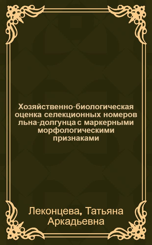 Хозяйственно-биологическая оценка селекционных номеров льна-долгунца с маркерными морфологическими признаками : автореф. дис. на соиск. учен. степ. канд. с.-х. наук : специальность 06.01.05 <Селекция и семеноводство>