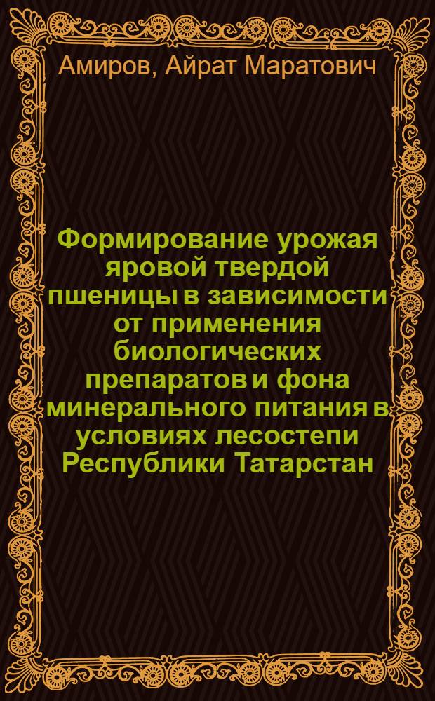 Формирование урожая яровой твердой пшеницы в зависимости от применения биологических препаратов и фона минерального питания в условиях лесостепи Республики Татарстан : автореф. дис. на соиск. учен. степ. канд. с.-х. наук : специальность 06.01.09 <Растениеводство>