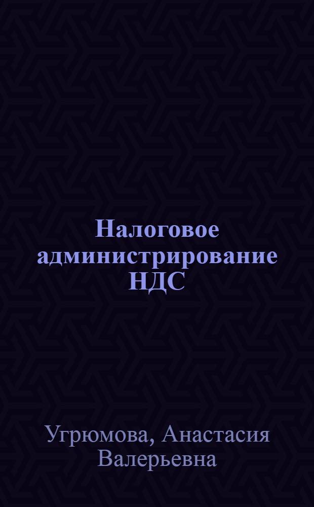 Налоговое администрирование НДС: опыт применения и пути совершенствования : автореф. дис. на соиск. учен. степ. канд. экон. наук : специальность 08.00.10 <Финансы, денеж. обращение и кредит>