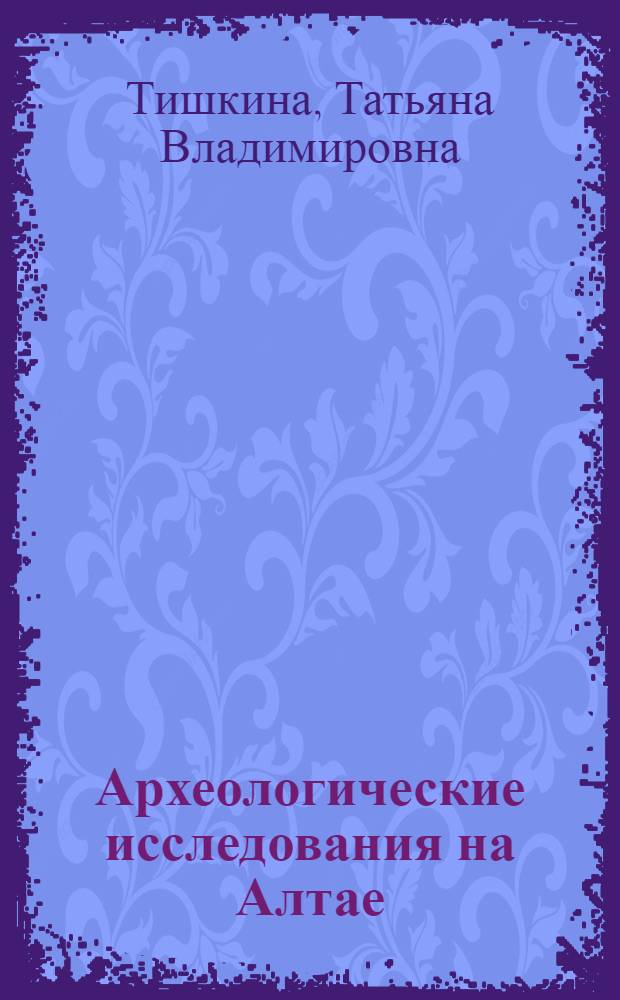 Археологические исследования на Алтае (1860-1930-е гг.) : автореф. дис. на соиск. учен. степ. канд. ист. наук : специальность 07.00.06 <Археология>