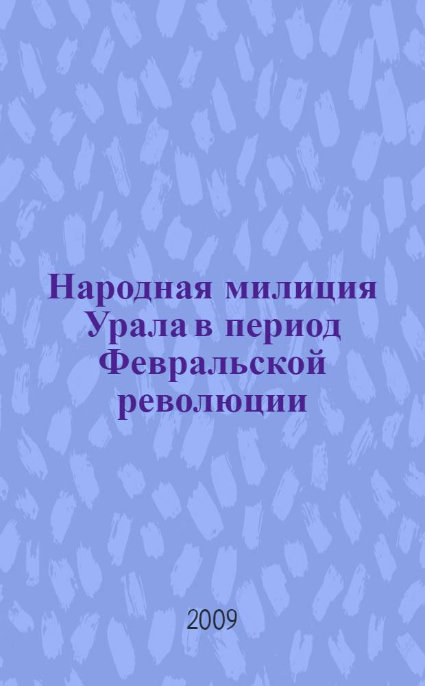 Народная милиция Урала в период Февральской революции : автореф. дис. на соиск. учен. степ. канд. ист. наук : специальность 07.00.02 <Отечеств. история>