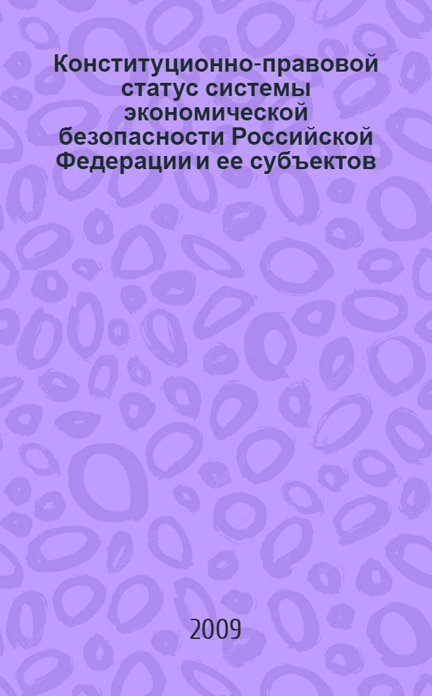 Конституционно-правовой статус системы экономической безопасности Российской Федерации и ее субъектов : автореф. дис. на соиск. учен. степ. канд. юрид. наук : специальность 12.00.02 <Конституц. право; муницип. право>