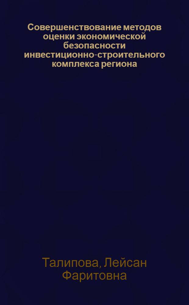 Совершенствование методов оценки экономической безопасности инвестиционно-строительного комплекса региона : (на примере Республики Татарстан) : автореф. дис. на соиск. учен. степ. канд. экон. наук : специальность 08.00.05 <Экономика и упр. нар. хоз-вом>