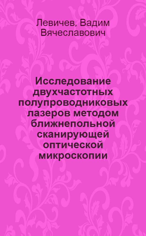 Исследование двухчастотных полупроводниковых лазеров методом ближнепольной сканирующей оптической микроскопии : автореф. дис. на соиск. учен. степ. канд. физ.-мат. наук : специальность 01.04.05 <Оптика>
