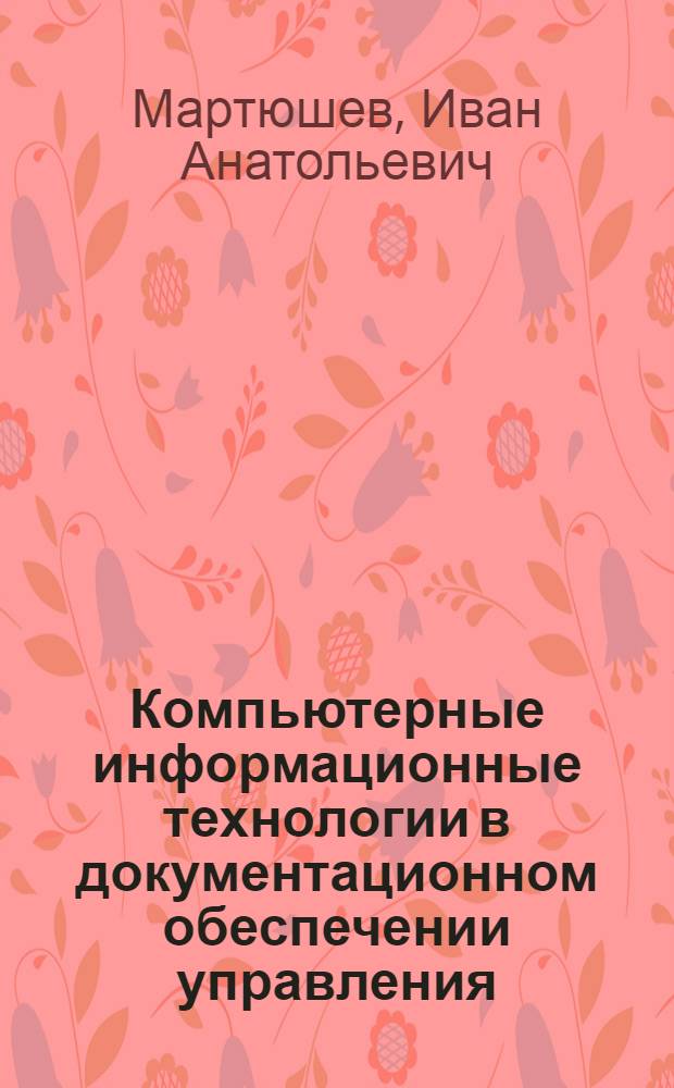 Компьютерные информационные технологии в документационном обеспечении управления : учебное пособие для студентов, обучающихся по специальности 032001 "Документоведение и документационное обеспечение управления"