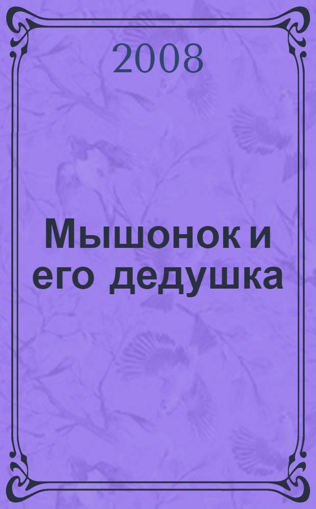 Мышонок и его дедушка : сказка об уважении к старости : по мотивам сказки братьев Гримм : для чтения взрослыми детям