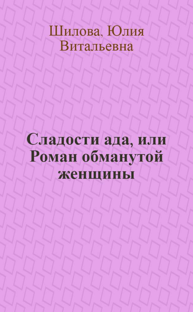 Сладости ада, или Роман обманутой женщины; Провинциалка, или Я - женщина скандал: романы / Юлия Шилова