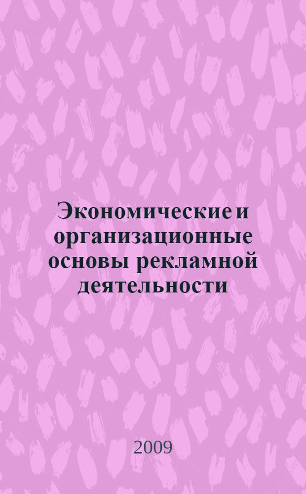 Экономические и организационные основы рекламной деятельности : учебное пособие для студентов высших учебных заведений, обучающихся по специальности 080111 "Маркетинг" и научной специальности 08.00.05 "Экономика и управление народным хозяйствов"