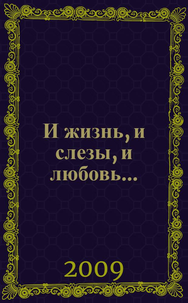 И жизнь, и слезы, и любовь... : сборник статей на самые разные темы - о жизни, о литературе, о самой себе, опубликованные в разное время в различных христианских журналах и газетах