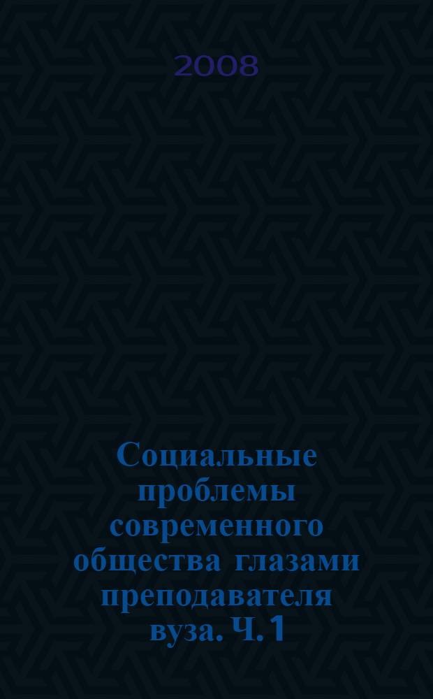 Социальные проблемы современного общества глазами преподавателя вуза. Ч. 1