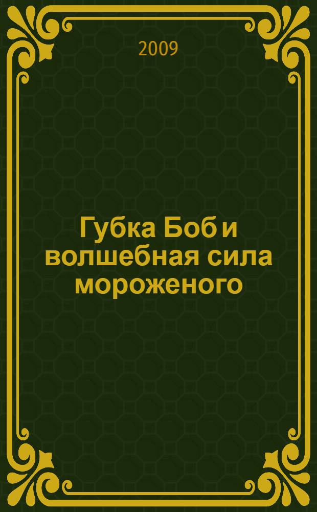 Губка Боб и волшебная сила мороженого : сказка : для чтения взрослыми детям