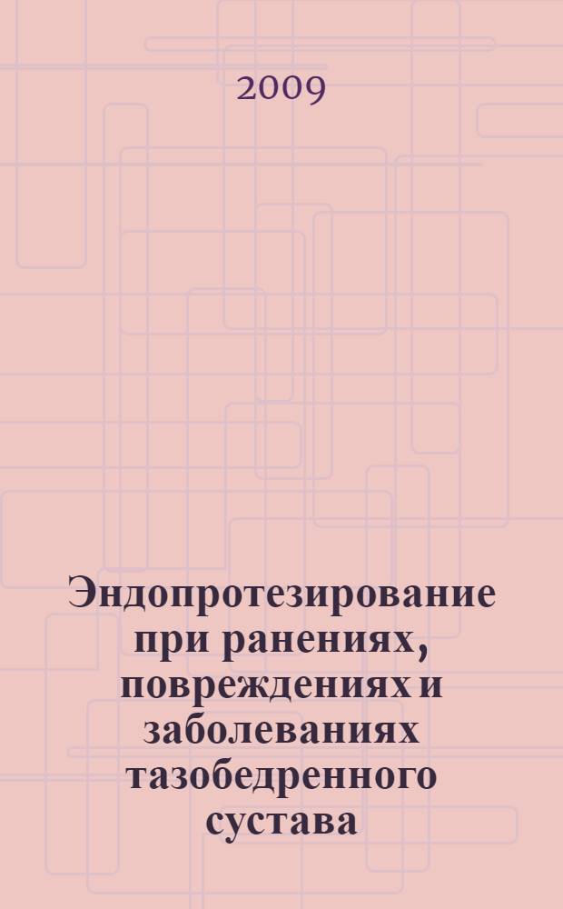 Эндопротезирование при ранениях, повреждениях и заболеваниях тазобедренного сустава : руководство для врачей