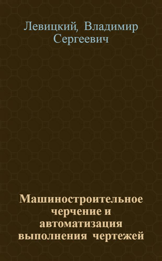 Машиностроительное черчение и автоматизация выполнения чертежей : учебник для студентов высших технических учебных заведений