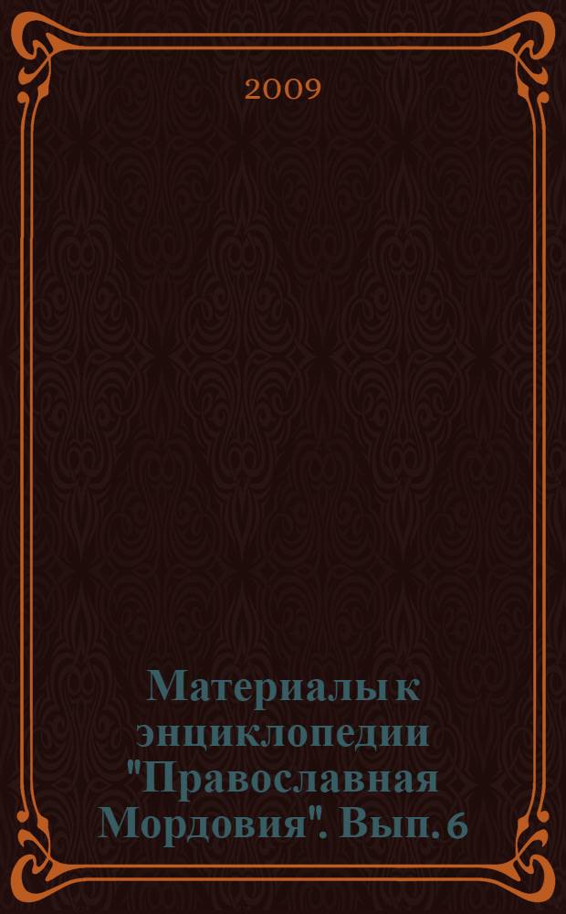 Материалы к энциклопедии "Православная Мордовия". Вып. 6 : Православная Мордовия в лицах, событиях и фактах