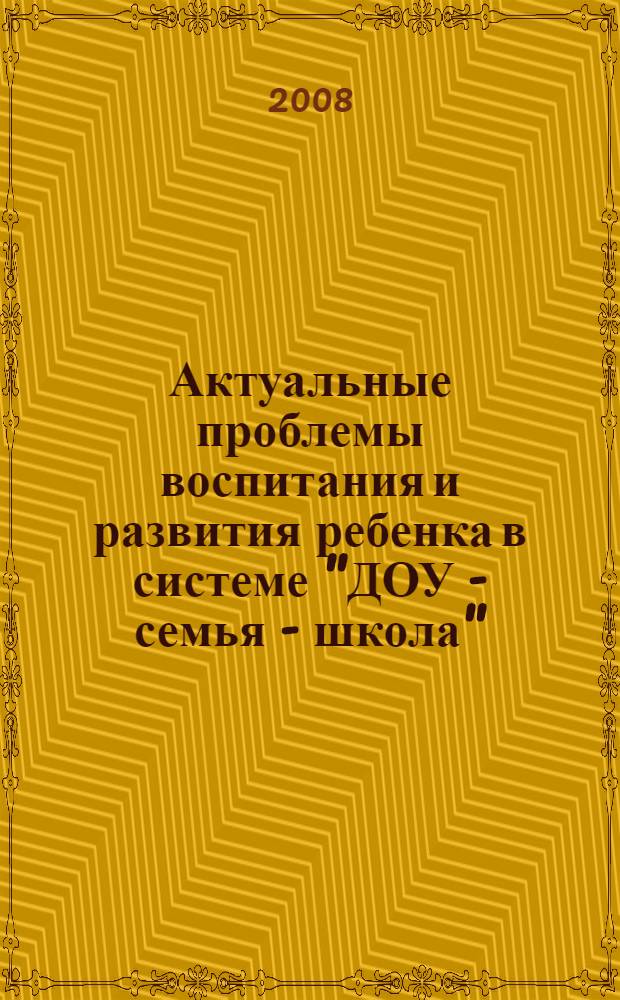 Актуальные проблемы воспитания и развития ребенка в системе "ДОУ - семья - школа" : сборник научных статей