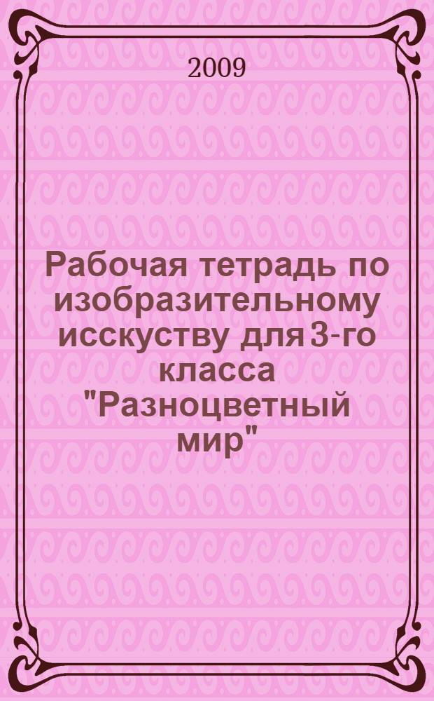 Рабочая тетрадь по изобразительному исскуству для 3-го класса "Разноцветный мир"
