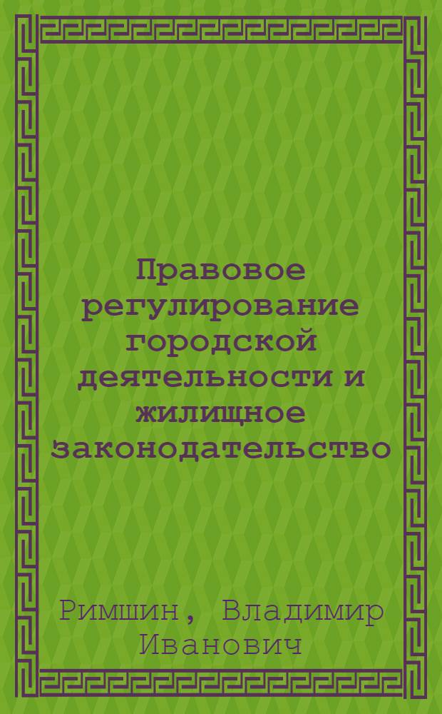 Правовое регулирование городской деятельности и жилищное законодательство : учебник для студентов, обучающихся по направлению 270100 "Строительство"