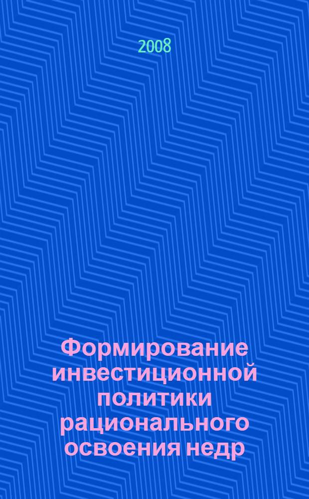 Формирование инвестиционной политики рационального освоения недр : монография