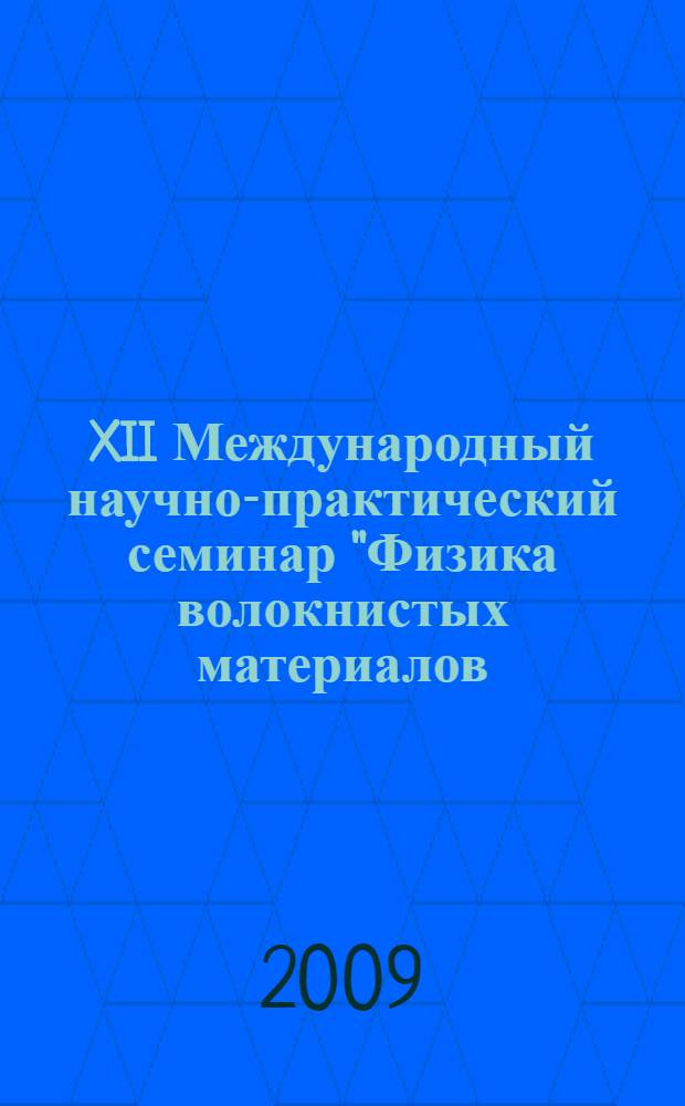 XII Международный научно-практический семинар "Физика волокнистых материалов: структура, свойства, наукоемкие технологии и материалы" (SmarTex-2009), 19-20 мая 2009 года : сборник материалов