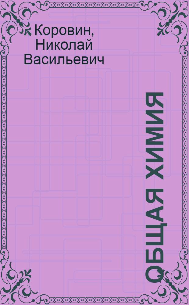 Общая химия : учебник для студентов высших учебных заведений, обучающихся по техническим направлениям и специальностям