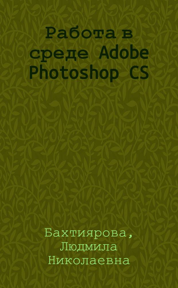 Работа в среде Adobe Photoshop CS : учебное пособие для студентов высших учебных заведений, обучающихся по специальности 050501.04 - Профессиональное обучение (дизайн), специализация - Дизайн интерьера