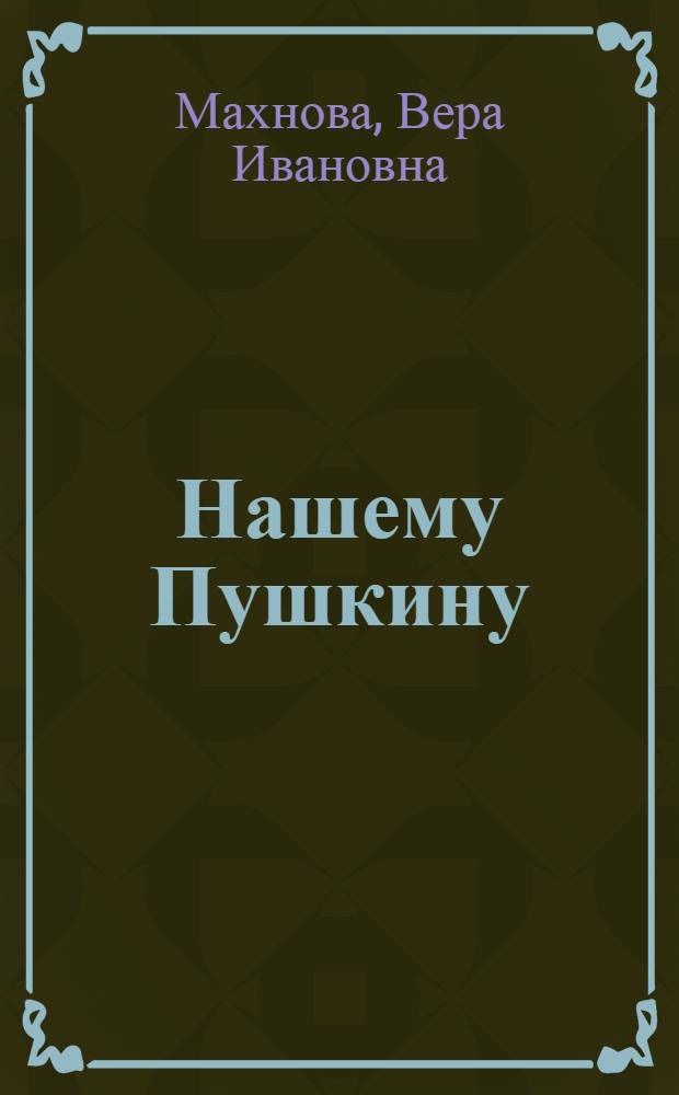 Нашему Пушкину : послание в сегодня : письма в стихах : к 210-летней годовщине со дня рождения Поэта и Человека