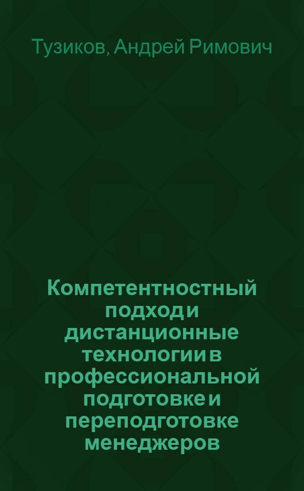 Компетентностный подход и дистанционные технологии в профессиональной подготовке и переподготовке менеджеров : монография