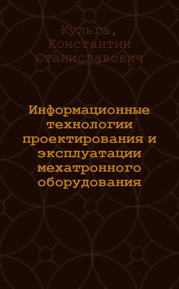 Информационные технологии проектирования и эксплуатации мехатронного оборудования : учебное пособие для студентов высших учебных заведений, обучающихся по направлению 220400 "Мехатроника и робототехника", специальности 220401 "Мехатроника"