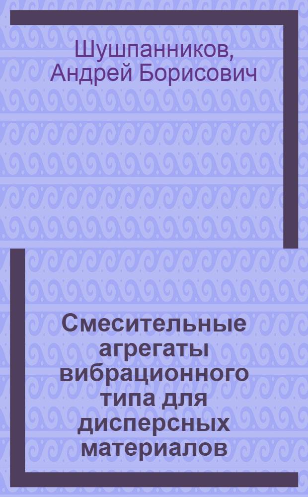 Смесительные агрегаты вибрационного типа для дисперсных материалов : монография