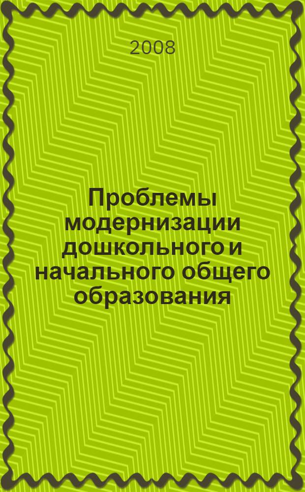 Проблемы модернизации дошкольного и начального общего образования: эффективность, доступность, качество : материалы областной научно-практической конференции, 11 июня 2008 г