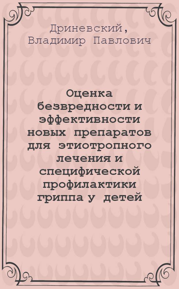 Оценка безвредности и эффективности новых препаратов для этиотропного лечения и специфической профилактики гриппа у детей : автореферат диссертации на соискание ученой степени д.м.н. : специальность 14.00.10