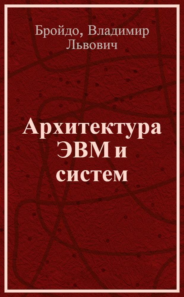 Архитектура ЭВМ и систем : учебник для студентов высших учебных заведений, обучающихся по направлению подготовки дипломированных специалистов "Информационные системы"