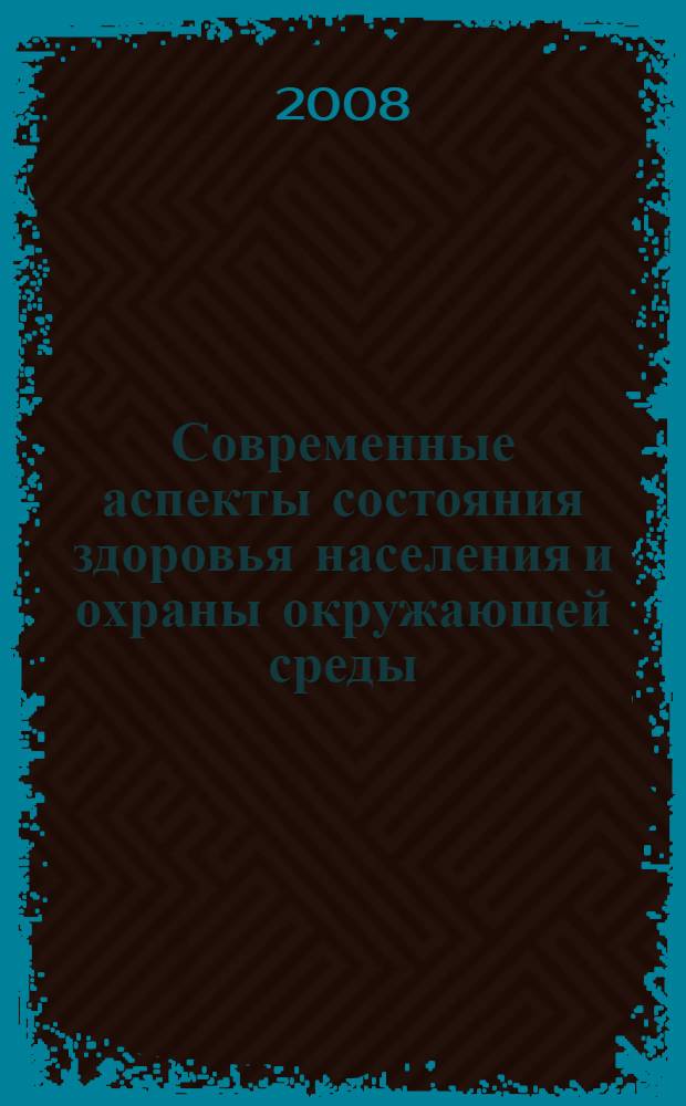 Современные аспекты состояния здоровья населения и охраны окружающей среды : I Всероссийская научно-практическая дистанционная конференция, май 2008 г