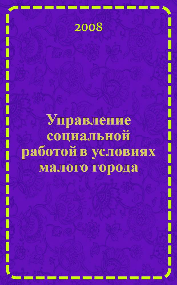 Управление социальной работой в условиях малого города: опыт, специфика, перспективы развития : сборник научных трудов