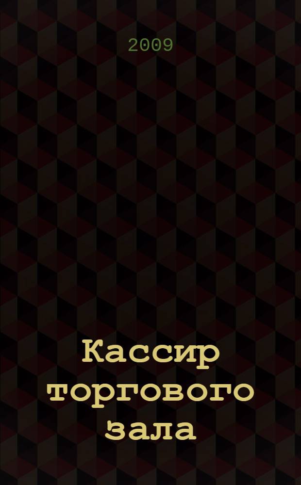 Кассир торгового зала : учебное пособие при ускоренной подготовке в учебном процессе образовательных учреждений, реализующих программы начального профессионального образования