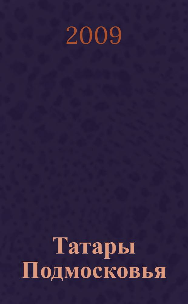Татары Подмосковья : историко-литературная хроника жизни и дел татар Московской области с древнейших времен и до наших дней : к 10-летию образования Региональной татарской национально-культурной автономии Московской области