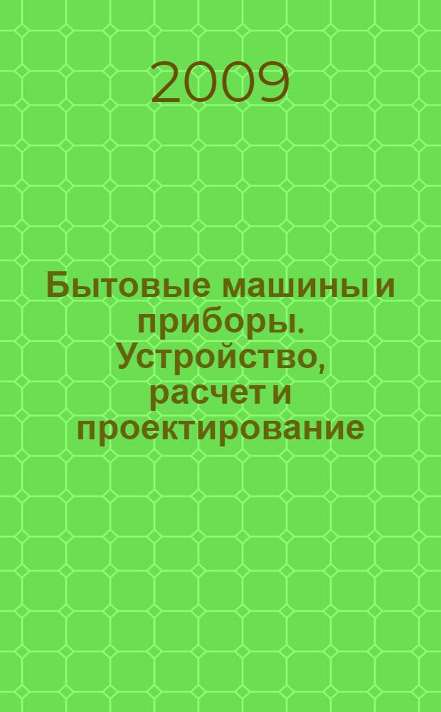 Бытовые машины и приборы. Устройство, расчет и проектирование : учебное пособие для вузов