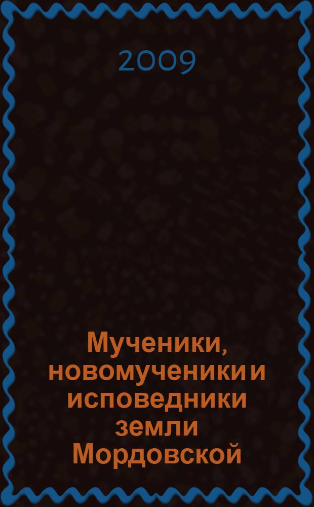 Мученики, новомученики и исповедники земли Мордовской : материалы I Философско-богословской конференции, посвященной мученикам, новомученикам и исповедникам земли Мордовской, Саранск, 2-3 марта 2007 г