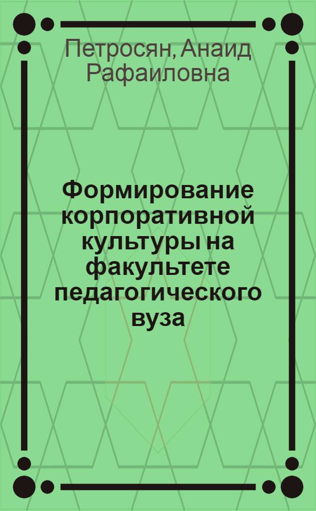 Формирование корпоративной культуры на факультете педагогического вуза : монография