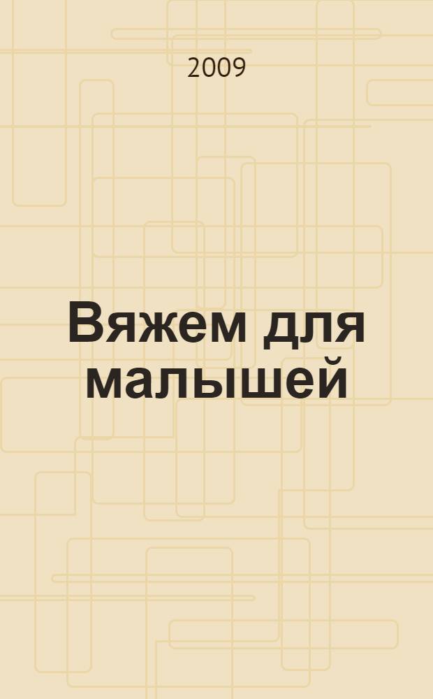 Вяжем для малышей = Tricot bébé : кофточки, шапочки, пинетки, игрушки