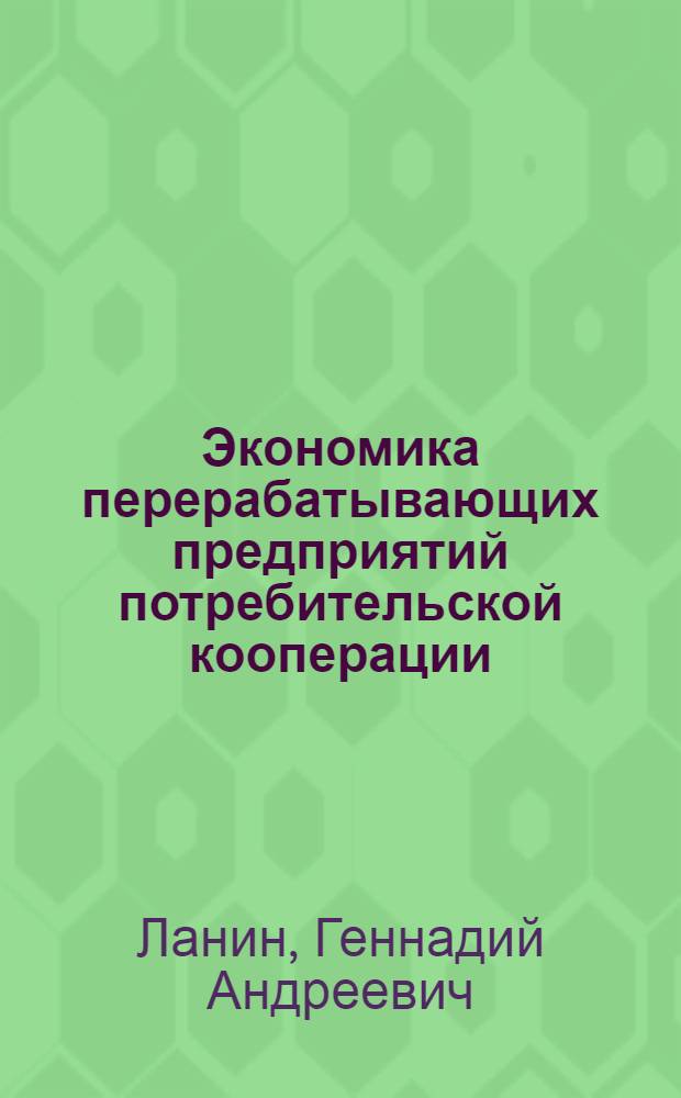 Экономика перерабатывающих предприятий потребительской кооперации : учебное пособие для студентов, обучающихся по специальности 080502 "Экономика и управление на предприятии торговли и общественного питания"