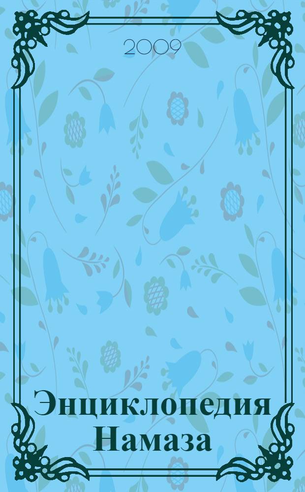 Энциклопедия Намаза : по мазхабам имамов Абу Ханифы и аш-Шафии