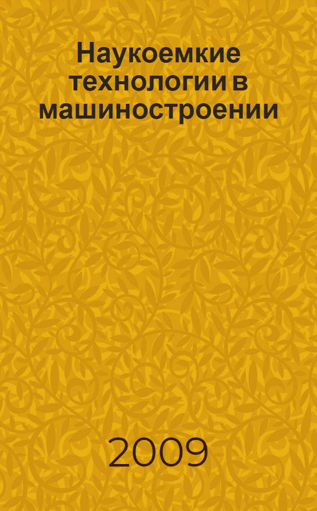 Наукоемкие технологии в машиностроении : материалы Научно-практической конференции, 15-16 мая 2009 г., г. Ишимбай