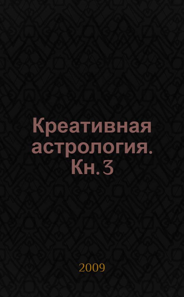 Креативная астрология. Кн. 3 : Любовь, супружеские отношения